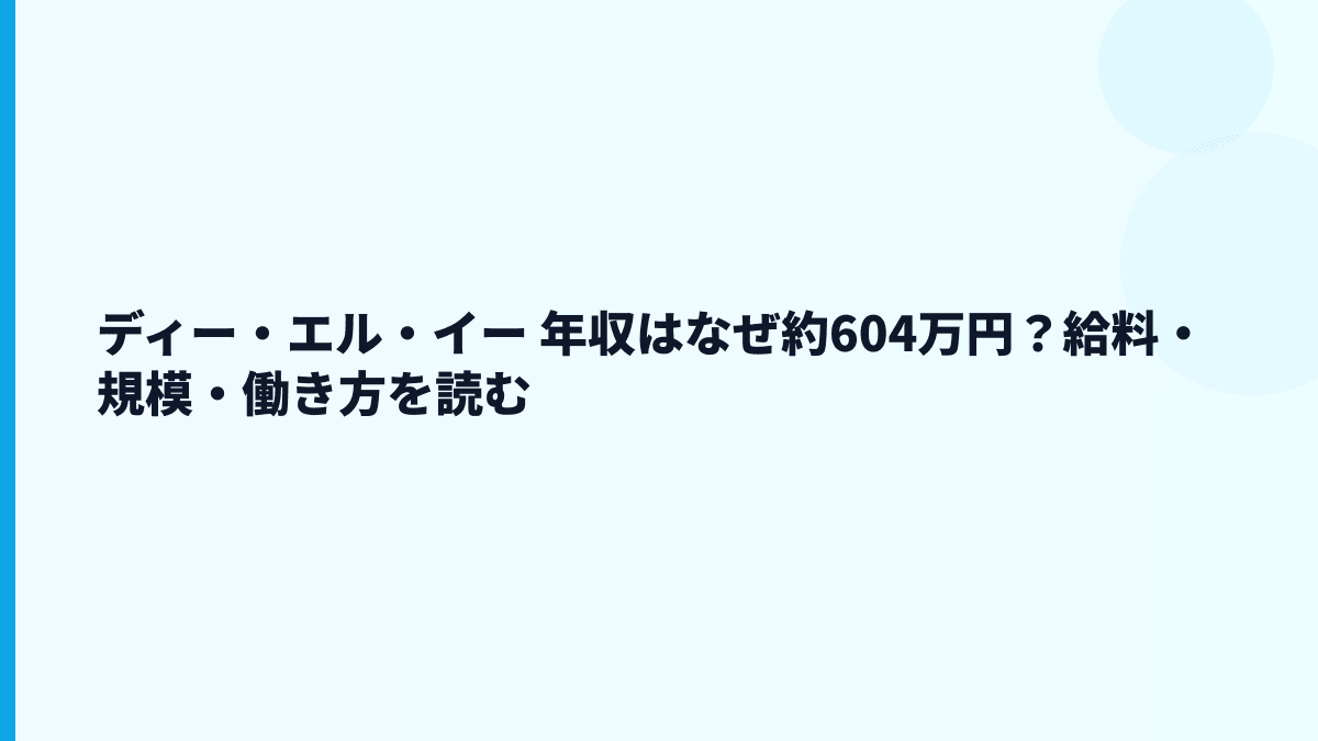 ディー・エル・イー 年収はなぜ約604万円？給料・規模・働き方を読む