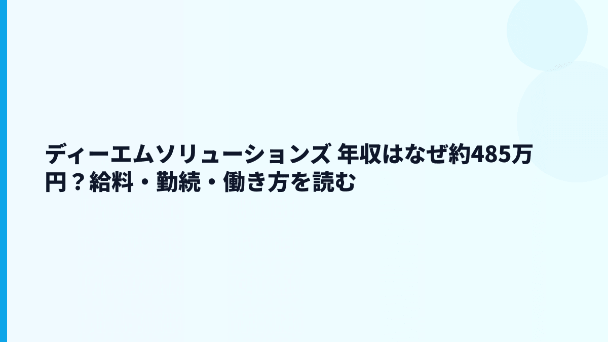 ディーエムソリューションズ 年収はなぜ約485万円？給料・勤続・働き方を読む