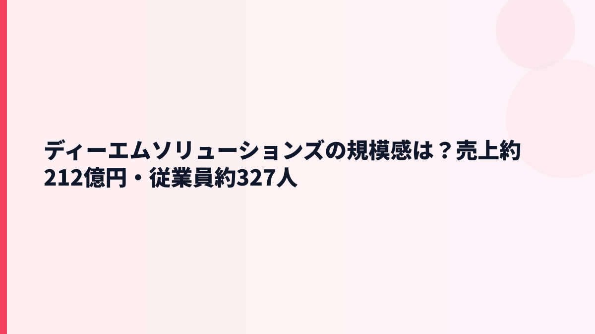 ディーエムソリューションズの規模感は？売上約212億円・従業員約327人