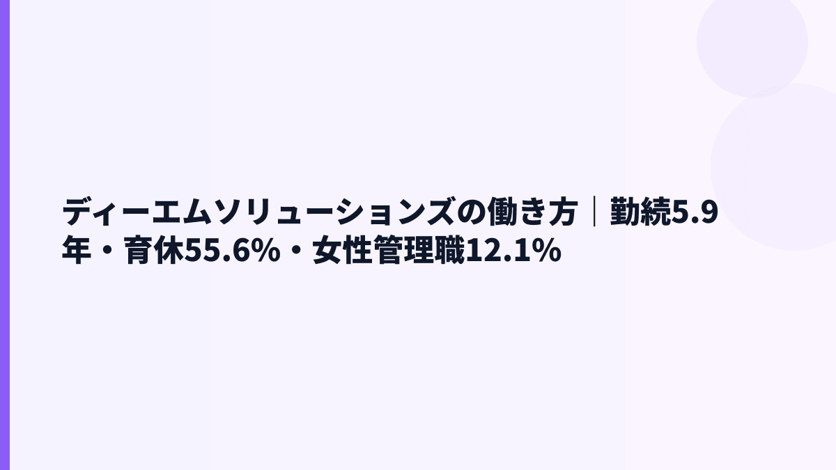 ディーエムソリューションズの働き方｜勤続5.9年・育休55.6%・女性管理職12.1%