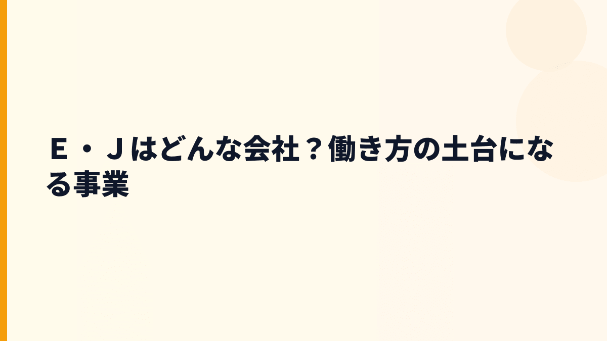 Ｅ・Ｊはどんな会社？働き方の土台になる事業