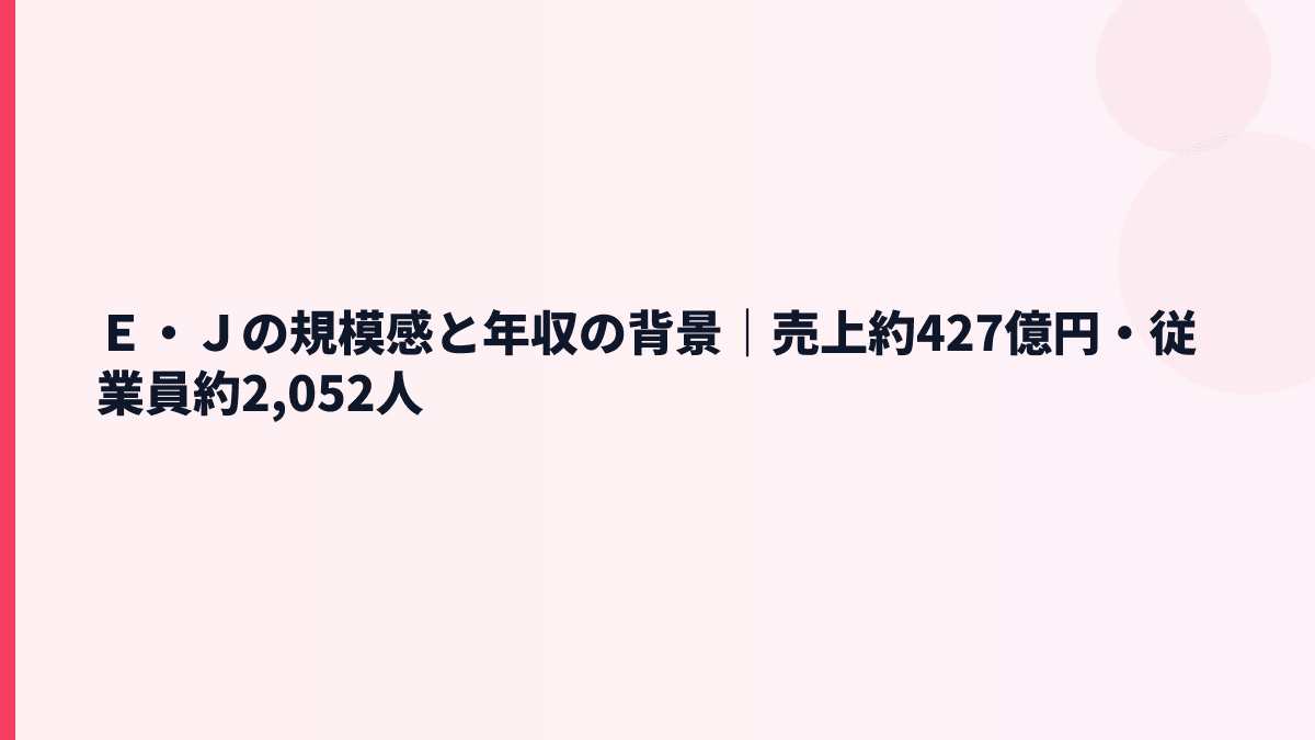 Ｅ・Ｊの規模感と年収の背景｜売上約427億円・従業員約2,052人