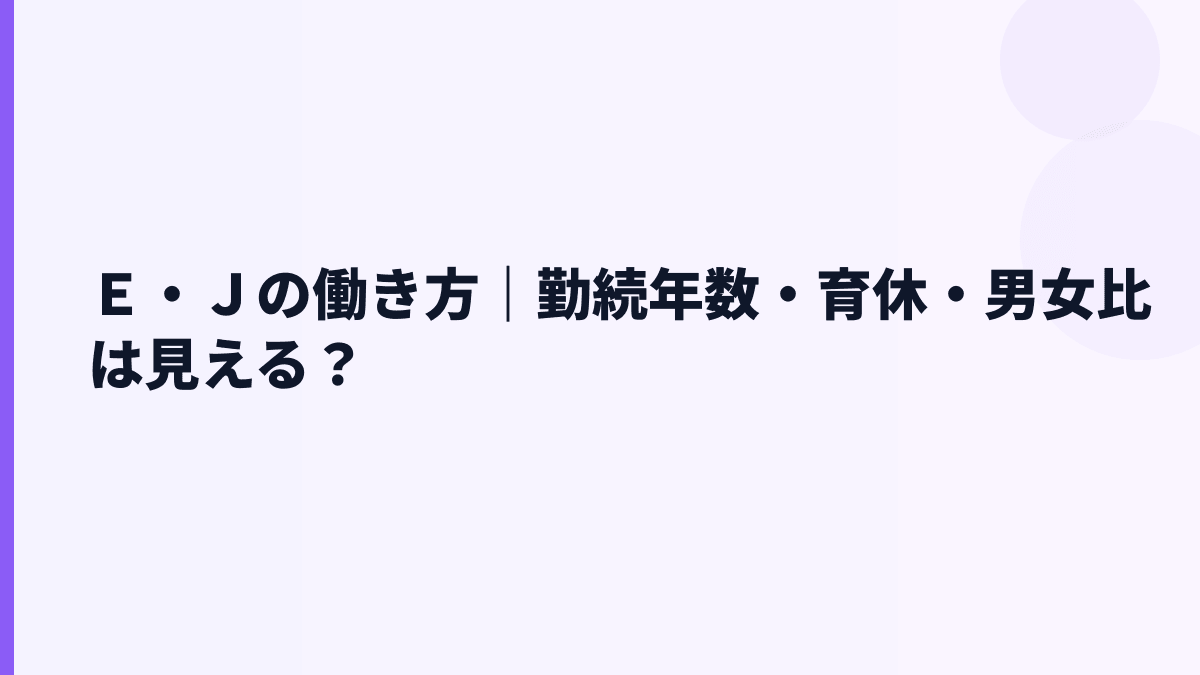 Ｅ・Ｊの働き方｜勤続年数・育休・男女比は見える？