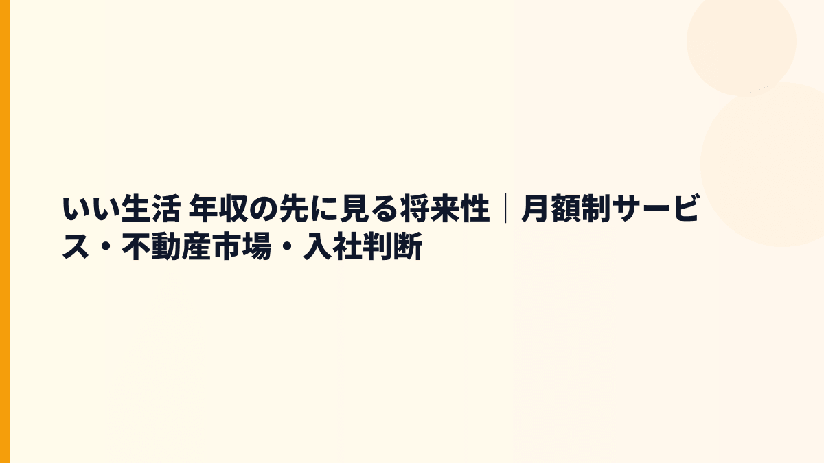 いい生活 年収の先に見る将来性｜月額制サービス・不動産市場・入社判断