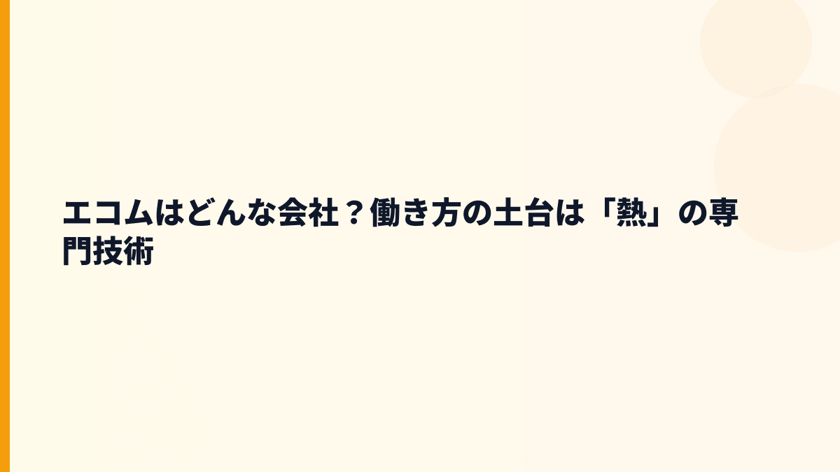 エコムはどんな会社？働き方の土台は「熱」の専門技術