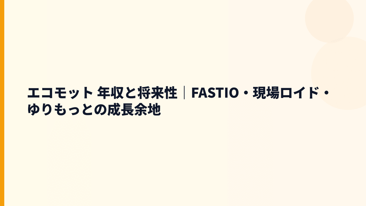 エコモット 年収と将来性｜FASTIO・現場ロイド・ゆりもっとの伸びしろ