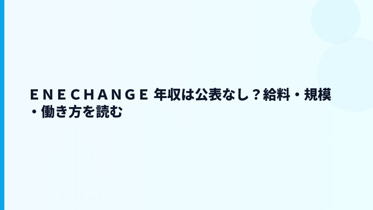ＥＮＥＣＨＡＮＧＥ 年収は公表なし？給料・働き方・評判を数字で読む