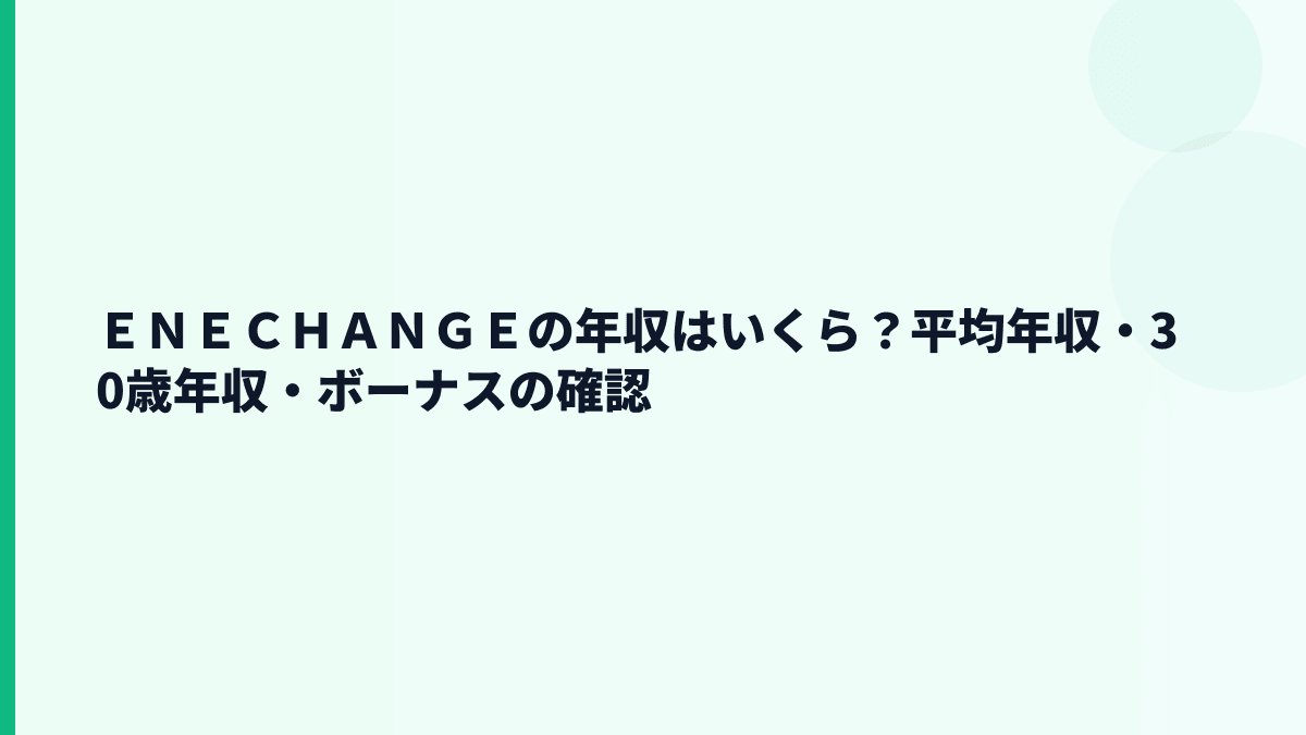 ＥＮＥＣＨＡＮＧＥの年収はいくら？平均年収・30歳年収・ボーナスの見方
