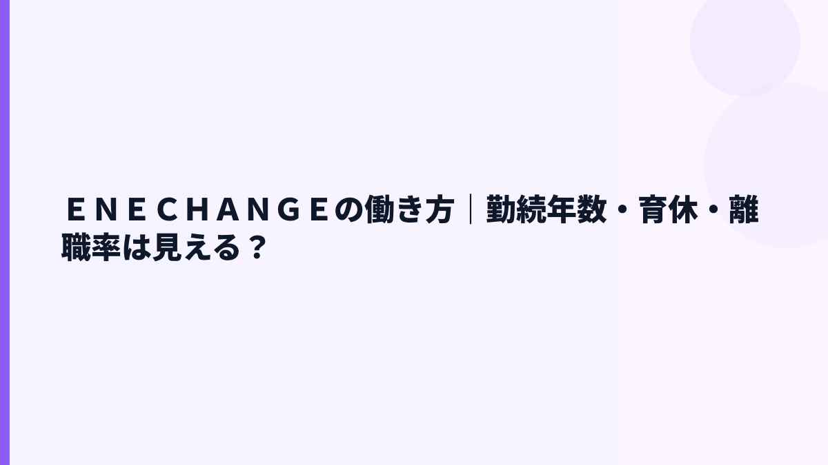 ＥＮＥＣＨＡＮＧＥの働き方は？勤続・育休・離職率の公開状況