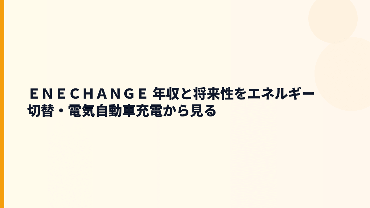 ＥＮＥＣＨＡＮＧＥ 年収を考えるうえで重要なエネチェンジ事業と将来性