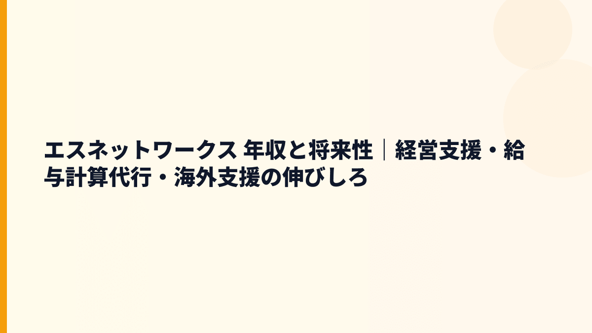 エスネットワークス 年収と将来性｜経営支援・給与計算代行・海外支援の伸びしろ