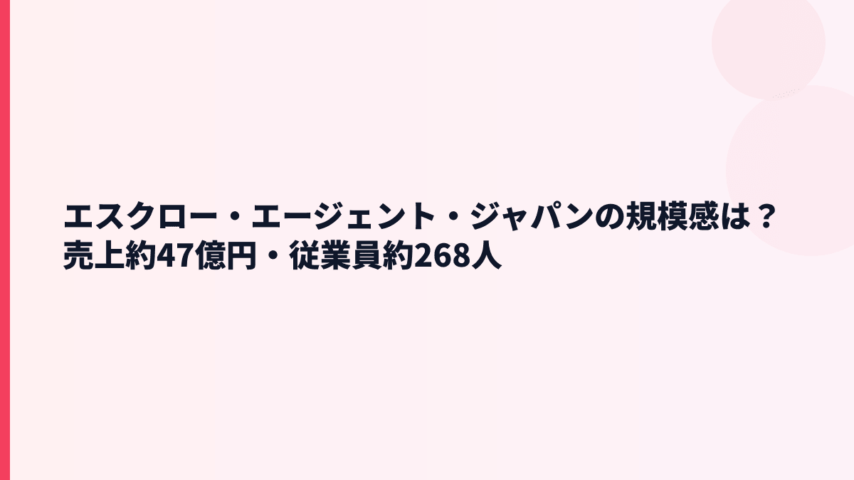 エスクロー・エージェント・ジャパンの規模感は？売上約47億円・従業員約268人の実感