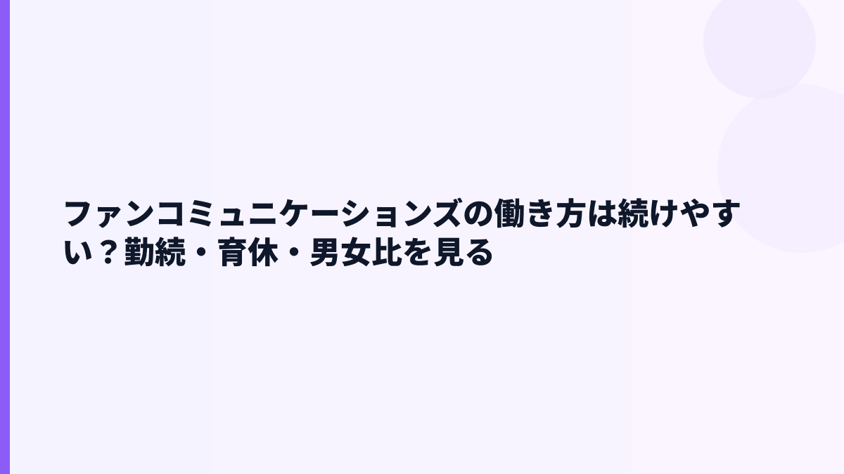 ファンコミュニケーションズの働き方は？勤続7.8年・育休76.9%・離職率の手がかり