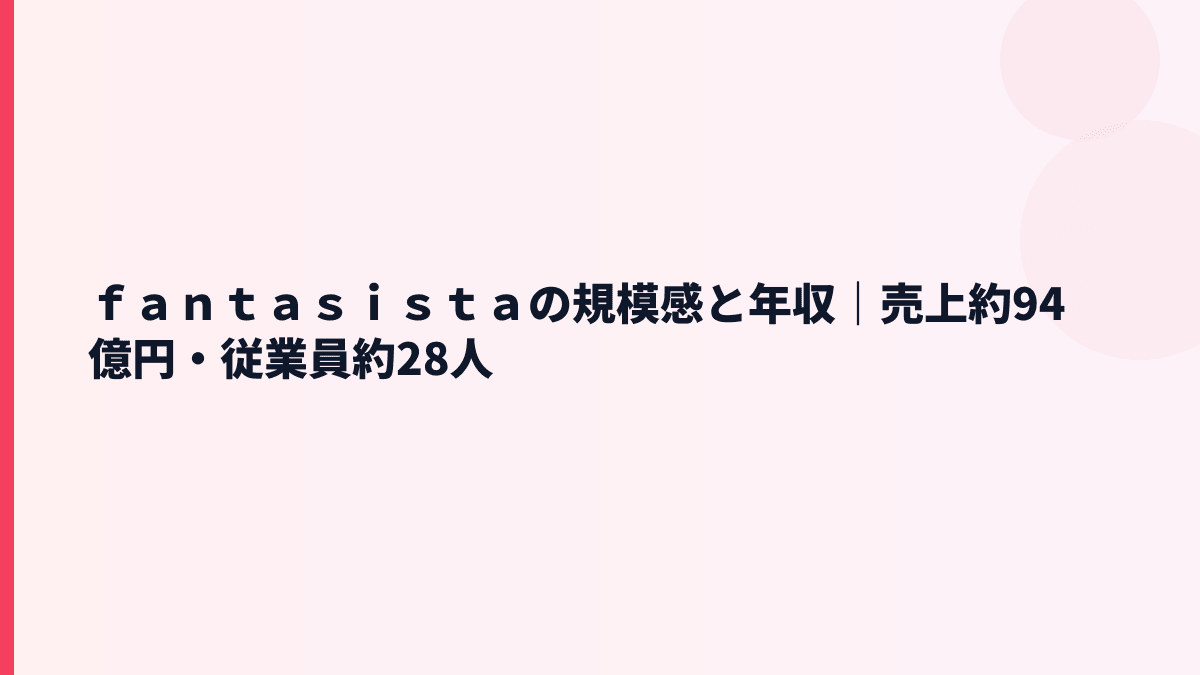 ｆａｎｔａｓｉｓｔａの規模感と年収｜売上約94億円・従業員約28人