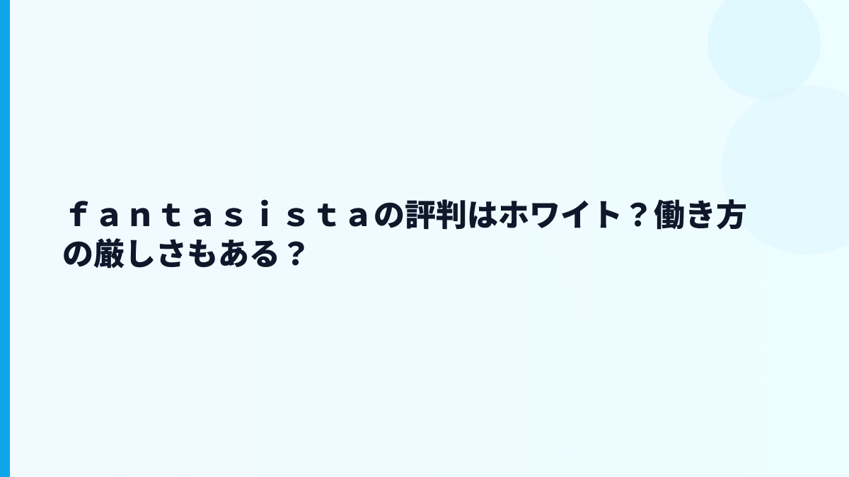 ｆａｎｔａｓｉｓｔａの評判はホワイト？働き方の厳しさもある？