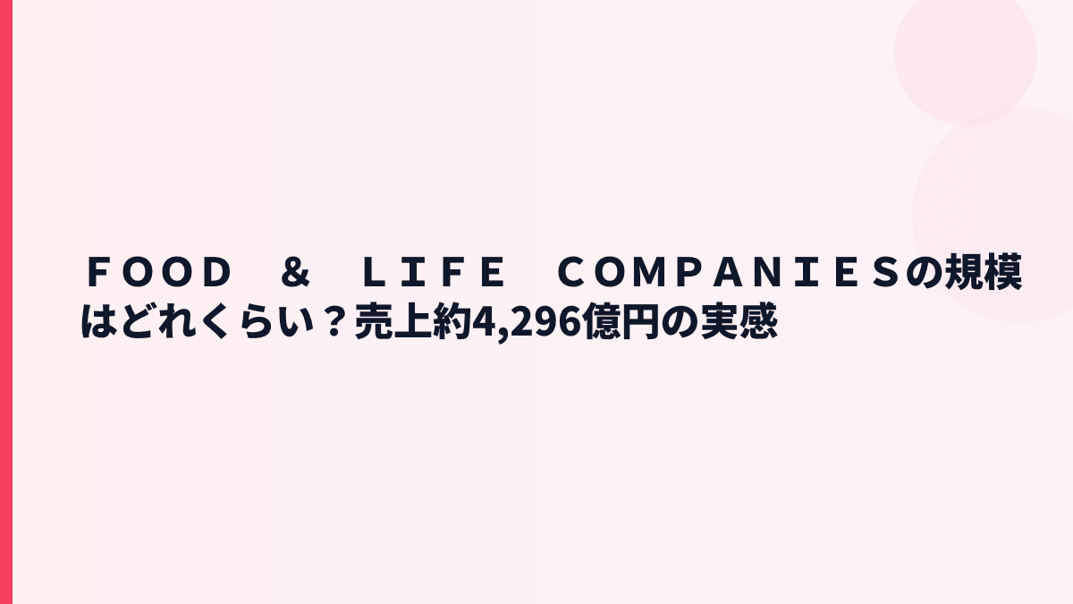 ＦＯＯＤ　＆　ＬＩＦＥ　ＣＯＭＰＡＮＩＥＳの規模はどれくらい？売上約4,296億円の実感