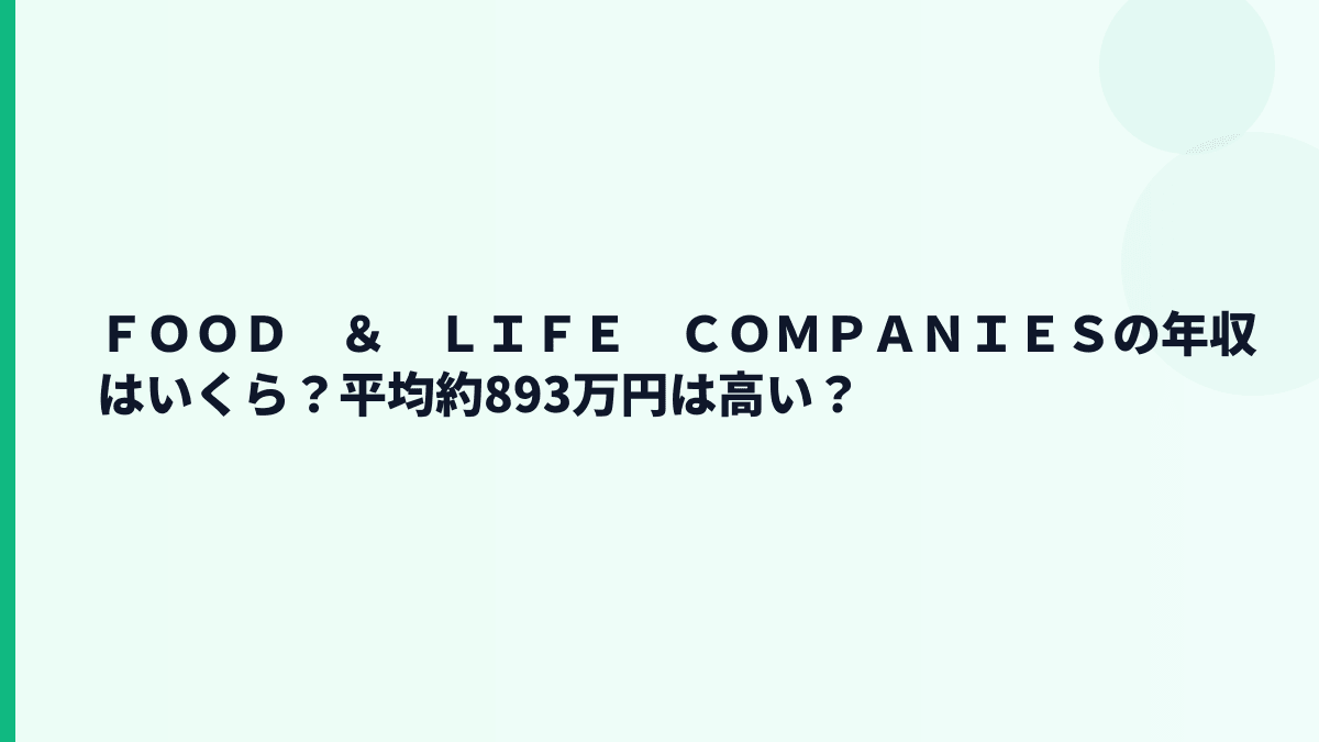 ＦＯＯＤ　＆　ＬＩＦＥ　ＣＯＭＰＡＮＩＥＳの年収はいくら？平均約893万円は高い？