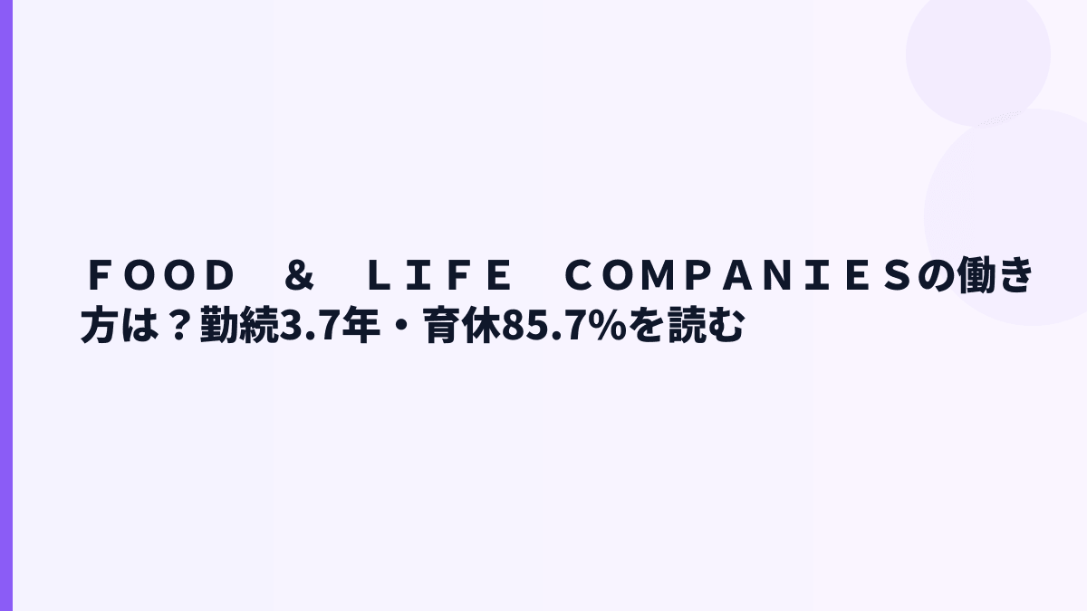ＦＯＯＤ　＆　ＬＩＦＥ　ＣＯＭＰＡＮＩＥＳの働き方は？勤続3.7年・育休85.7%を読む