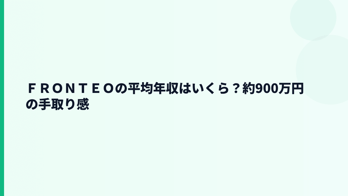 ＦＲＯＮＴＥＯの年収はいくら？平均約900万円とボーナスの見方