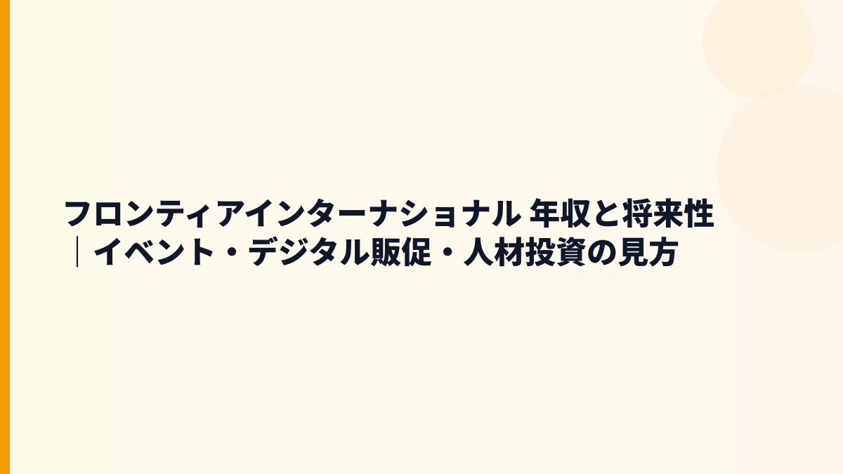 フロンティアインターナショナル 年収と将来性｜イベント・デジタル販促・人材投資の見方