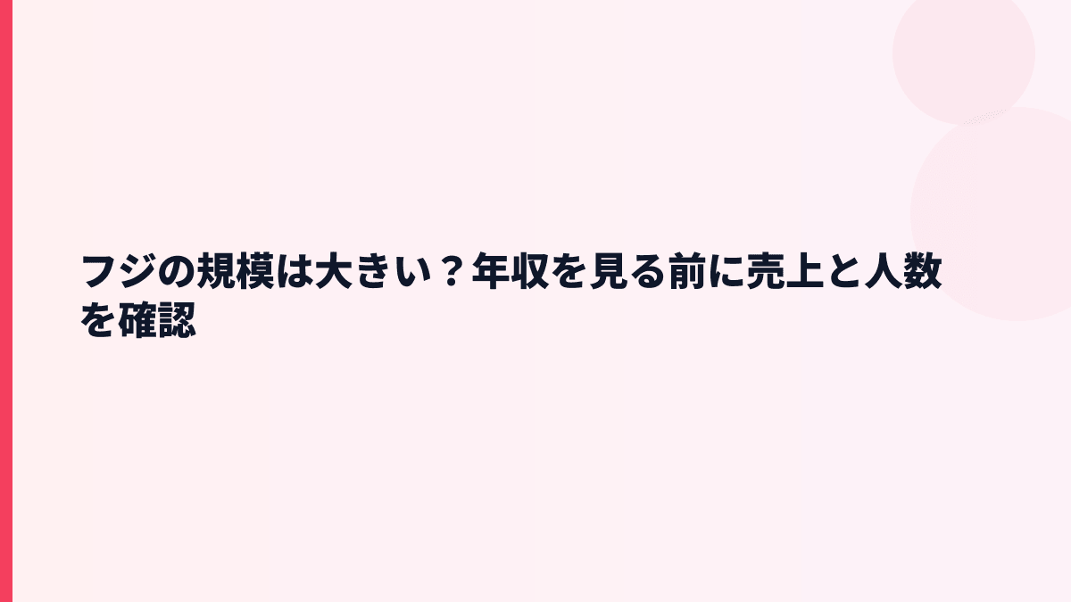 フジの規模は大きい？年収を見る前に売上と人数を確認