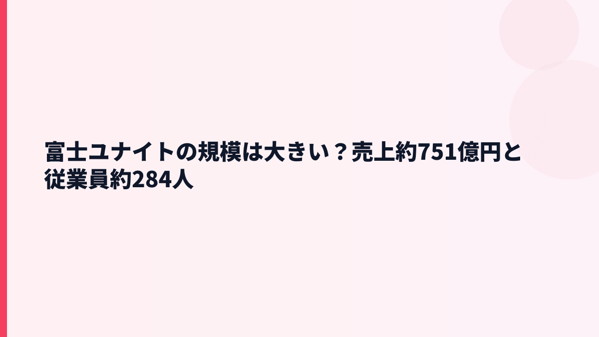 富士ユナイトの規模は大きい？売上約751億円と従業員約284人
