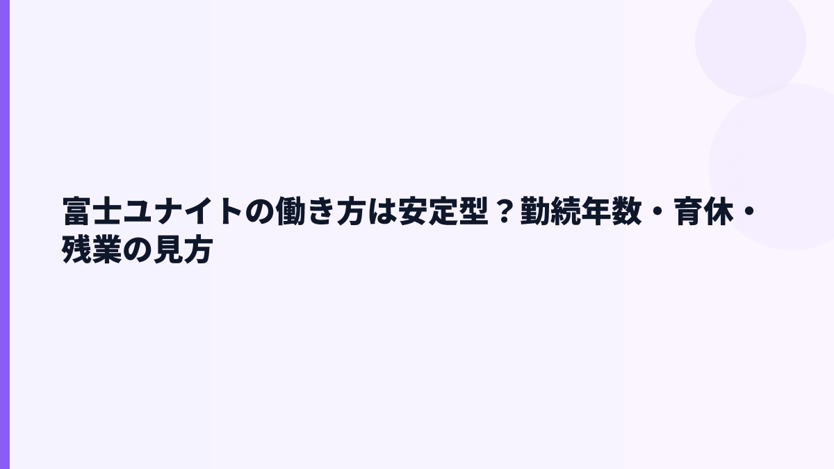 富士ユナイトの働き方は安定型？勤続年数・育休・残業の見方