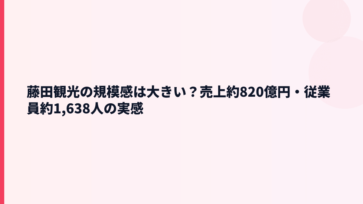 藤田観光の規模感は大きい？売上約820億円・従業員約1,638人の実感