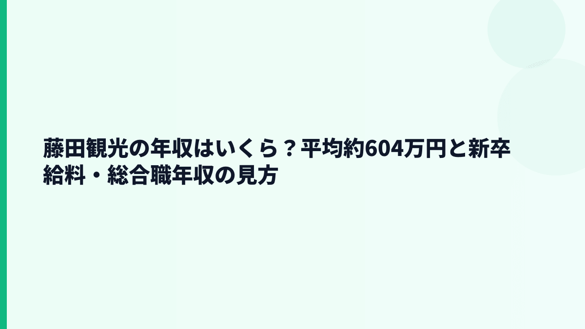 藤田観光の年収はいくら？平均約604万円と新卒給料・総合職年収の見方