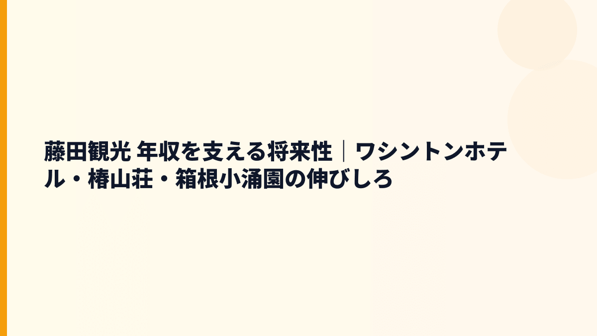藤田観光 年収を支える将来性｜ワシントンホテル・椿山荘・箱根小涌園の伸びしろ