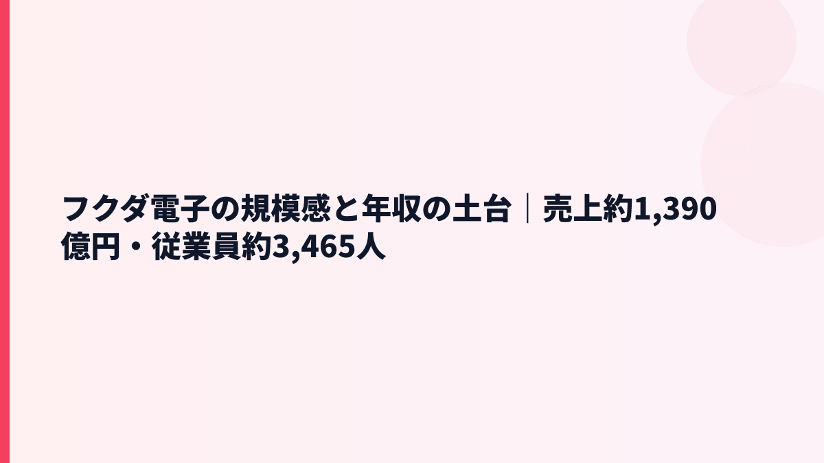 フクダ電子の規模感と年収の土台｜売上約1,390億円・従業員約3,465人