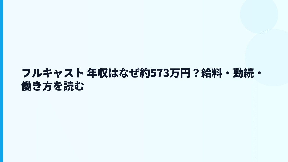 フルキャスト 年収はなぜ約573万円？給料・勤続・働き方を読む