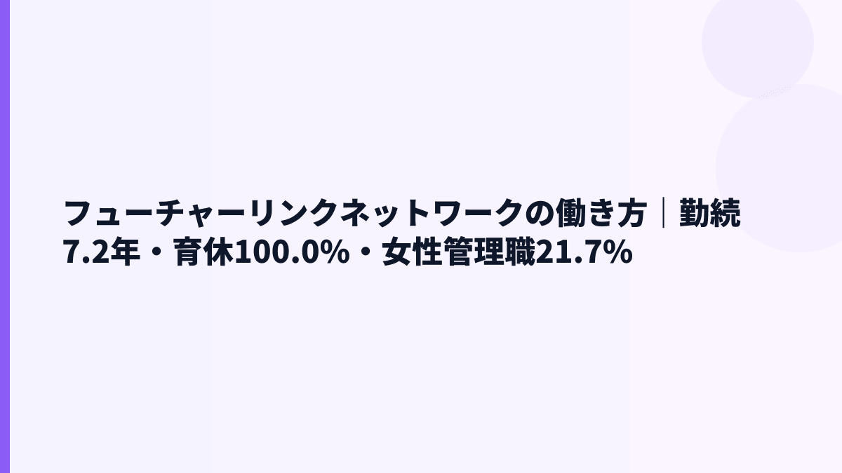 フューチャーリンクネットワークの働き方｜勤続7.2年・育休100.0%・女性管理職21.7%