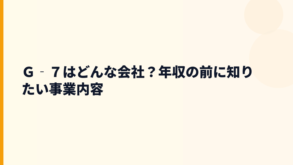 Ｇ‐７はどんな会社？年収の前に知りたい事業内容