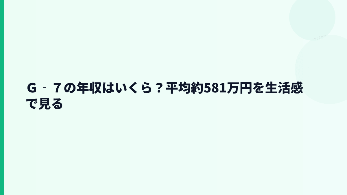 Ｇ‐７の年収はいくら？平均約581万円を生活感で見る