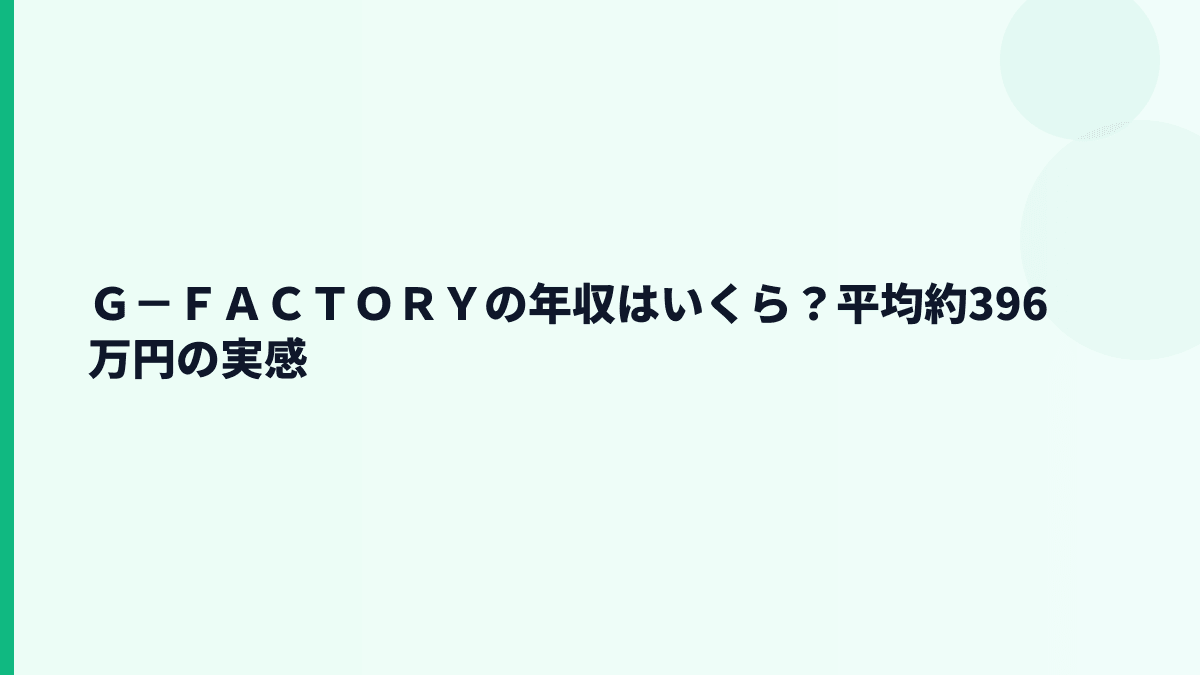 Ｇ－ＦＡＣＴＯＲＹの年収はいくら？平均約396万円の実感