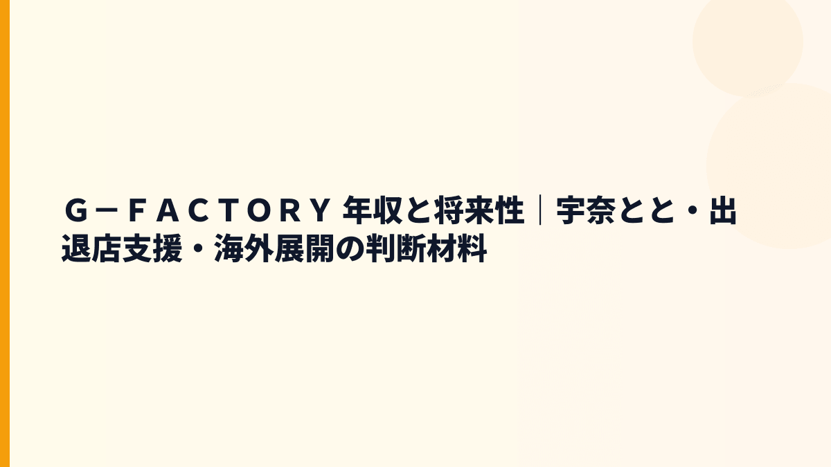 Ｇ－ＦＡＣＴＯＲＹ 年収と将来性｜宇奈とと・出退店支援・海外展開の判断材料
