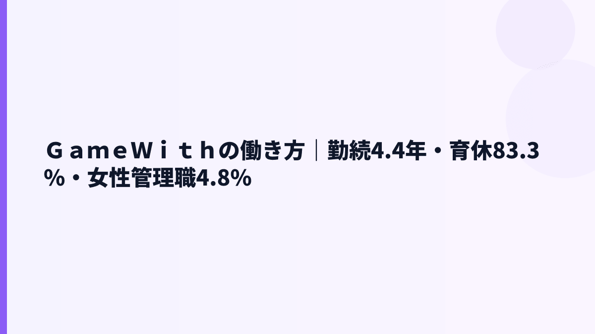 ＧａｍｅＷｉｔｈの働き方｜勤続4.4年・育休83.3%・女性管理職4.8%