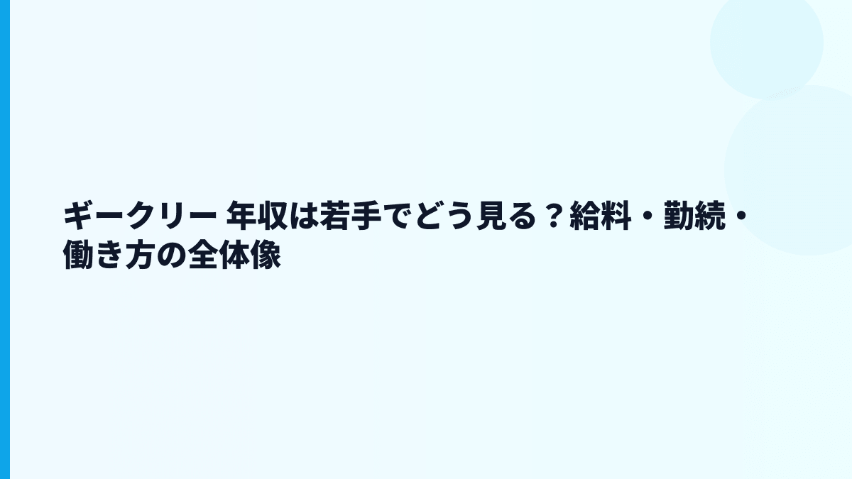 ギークリー 年収は若手でどう見る？給料・勤続・働き方の全体像