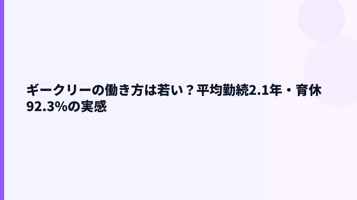 ギークリーの働き方は若い？平均勤続2.1年・育休92.3%の実感