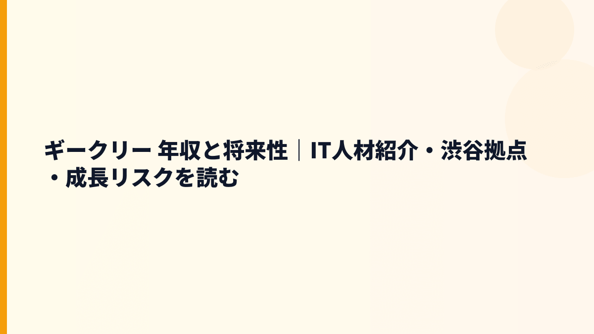 ギークリー 年収と将来性｜IT人材紹介・渋谷拠点・成長リスクを読む