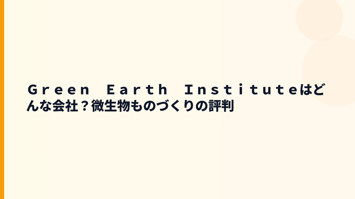 Ｇｒｅｅｎ　Ｅａｒｔｈ　Ｉｎｓｔｉｔｕｔｅはどんな会社？微生物で化学品を作る会社