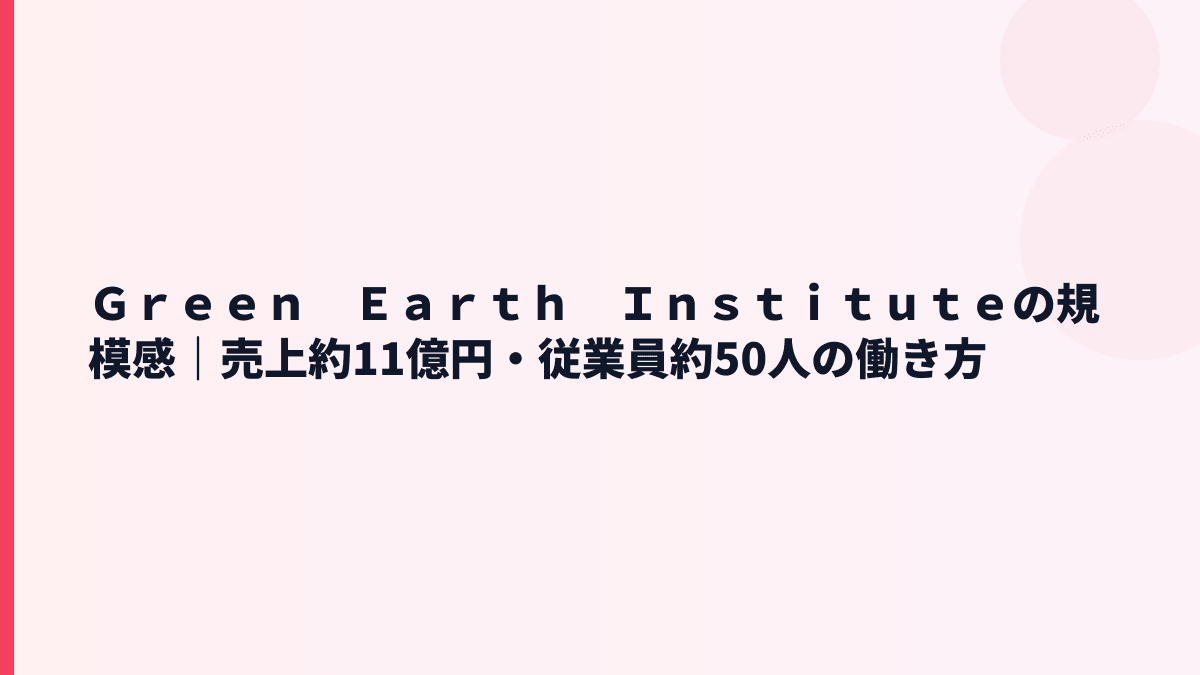 Ｇｒｅｅｎ　Ｅａｒｔｈ　Ｉｎｓｔｉｔｕｔｅの規模感｜売上約11億円・従業員約50人の実感