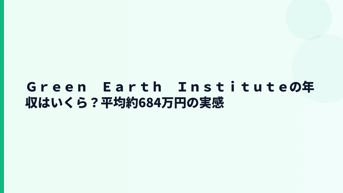 Ｇｒｅｅｎ　Ｅａｒｔｈ　Ｉｎｓｔｉｔｕｔｅの年収はいくら？平均約684万円の実感