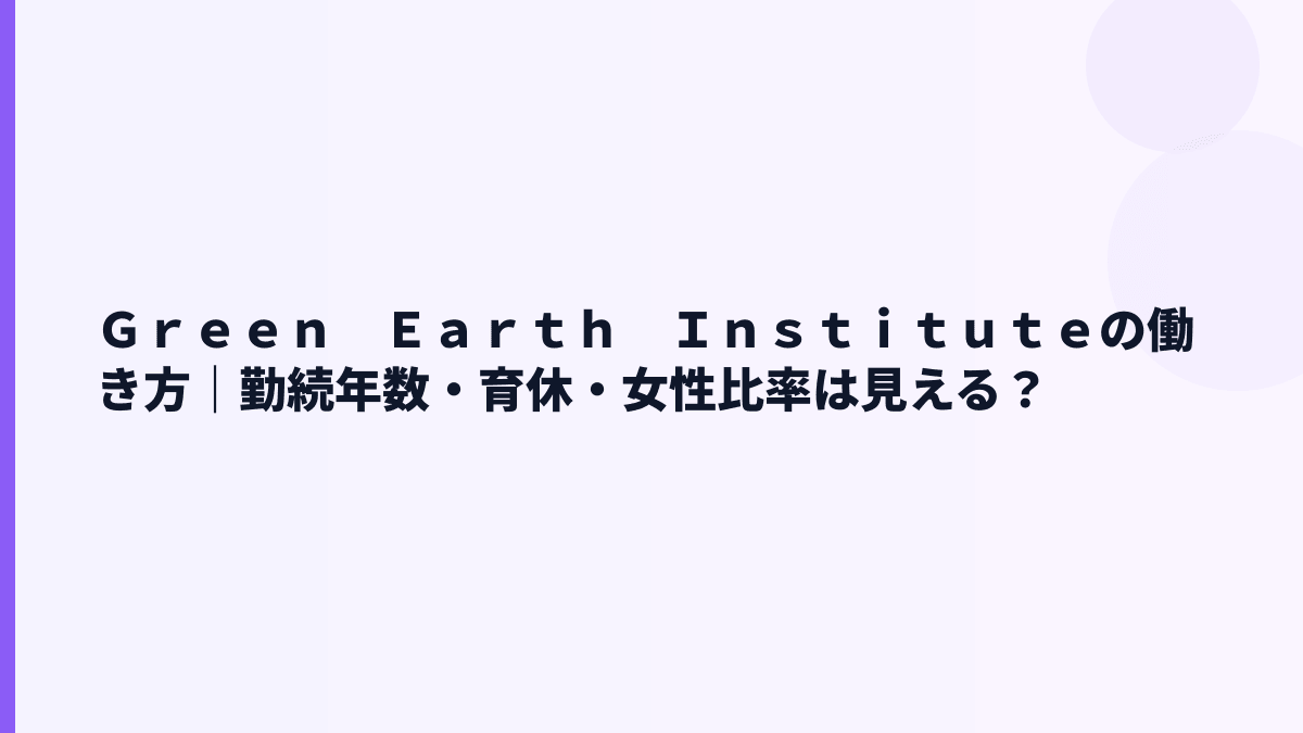 Ｇｒｅｅｎ　Ｅａｒｔｈ　Ｉｎｓｔｉｔｕｔｅの働き方｜勤続3.8年・育休や残業は見える？