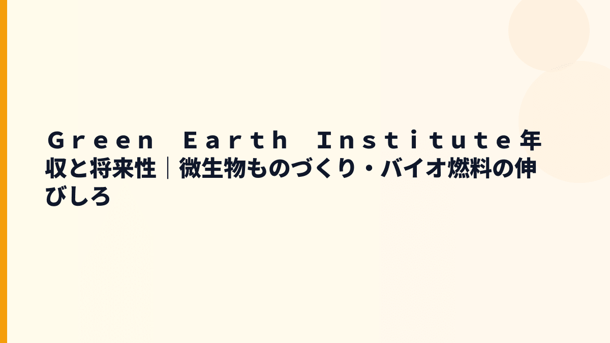 Ｇｒｅｅｎ　Ｅａｒｔｈ　Ｉｎｓｔｉｔｕｔｅ 年収と将来性｜微生物でものを作る技術は伸びる？
