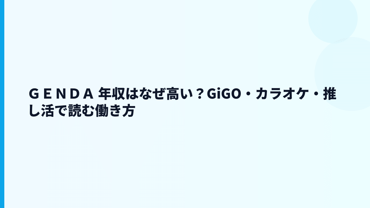 ＧＥＮＤＡ 年収はなぜ高い？GiGO・カラオケ・推し活で読む働き方