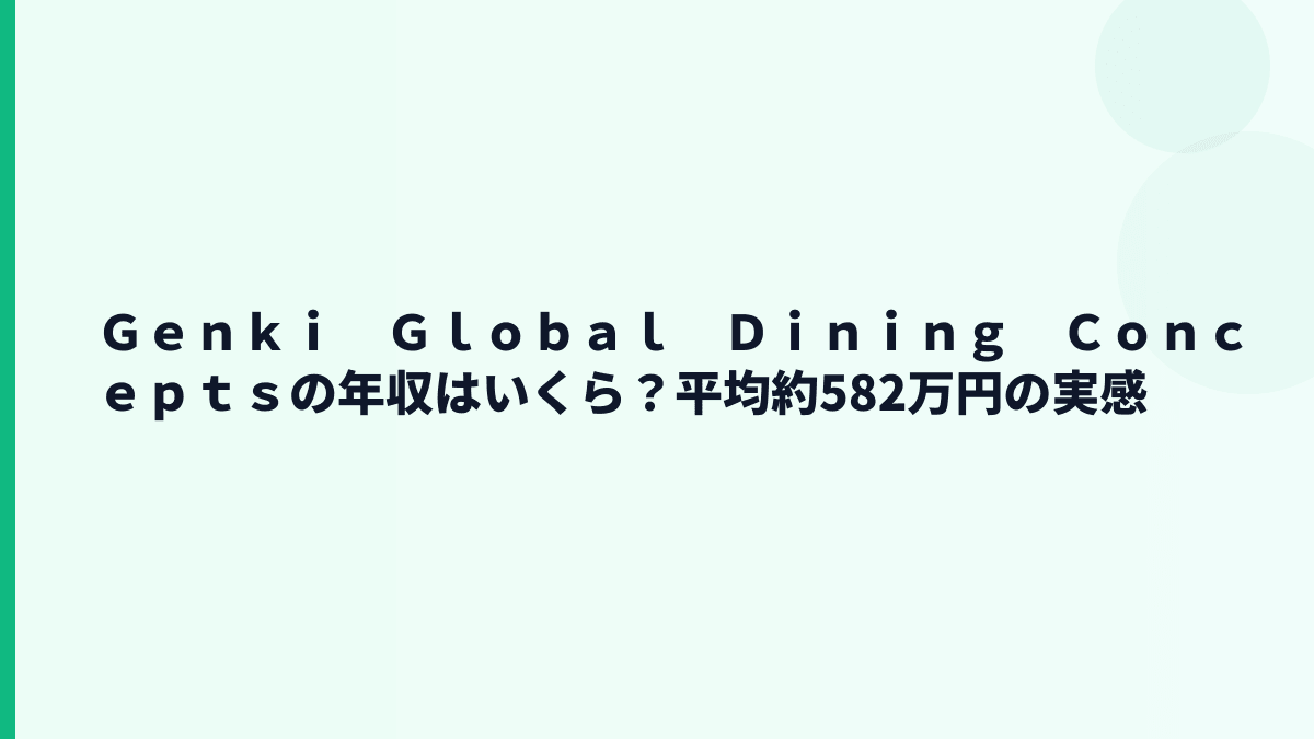 Ｇｅｎｋｉ　Ｇｌｏｂａｌ　Ｄｉｎｉｎｇ　Ｃｏｎｃｅｐｔｓの年収はいくら？平均約582万円の実感