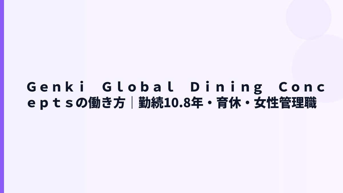 Ｇｅｎｋｉ　Ｇｌｏｂａｌ　Ｄｉｎｉｎｇ　Ｃｏｎｃｅｐｔｓの働き方｜勤続10.8年・育休・女性管理職