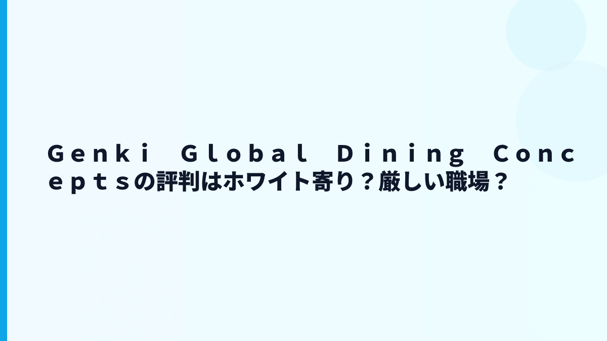 Ｇｅｎｋｉ　Ｇｌｏｂａｌ　Ｄｉｎｉｎｇ　Ｃｏｎｃｅｐｔｓの評判はホワイト寄り？厳しい職場？